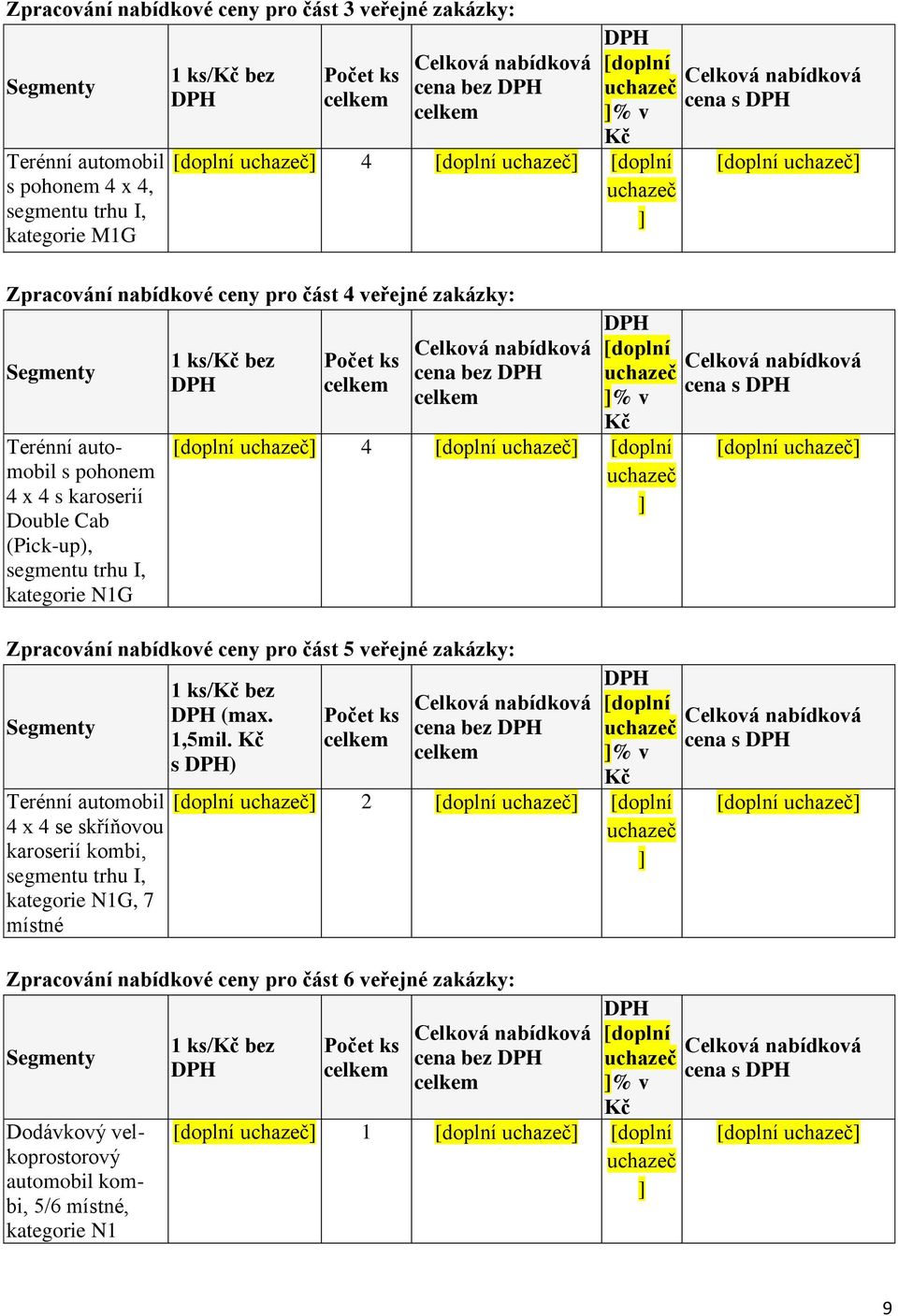 % v Kč [doplní 4 [doplní [doplní Zpracování nabídkové ceny pro část 5 veřejné zakázky: Segmenty Terénní automobil 4 x 4 se skříňovou karoserií kombi, segmentu trhu I, kategorie N1G, 7 místné 1 ks/kč