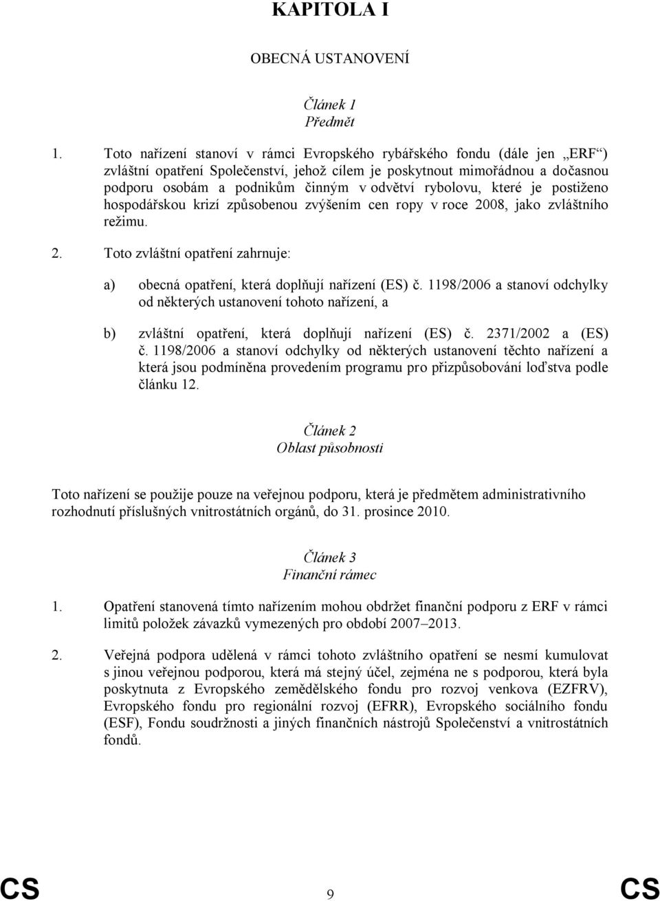 rybolovu, které je postiţeno hospodářskou krizí způsobenou zvýšením cen ropy v roce 2008, jako zvláštního reţimu. 2. Toto zvláštní opatření zahrnuje: a) obecná opatření, která doplňují nařízení (ES) č.