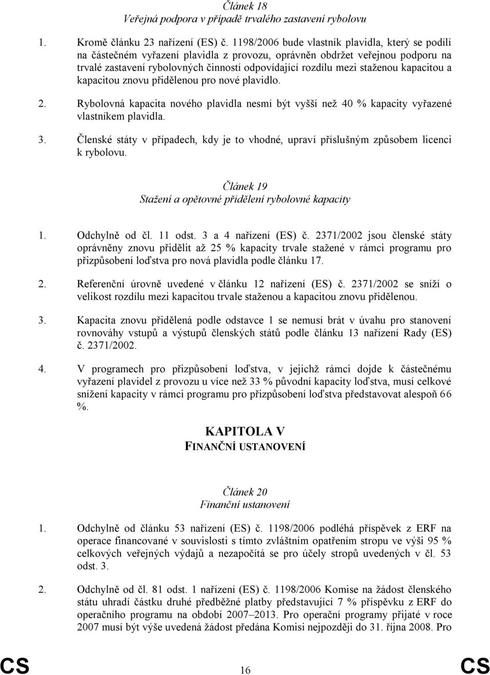 staţenou kapacitou a kapacitou znovu přidělenou pro nové plavidlo. 2. Rybolovná kapacita nového plavidla nesmí být vyšší neţ 40 % kapacity vyřazené vlastníkem plavidla. 3.