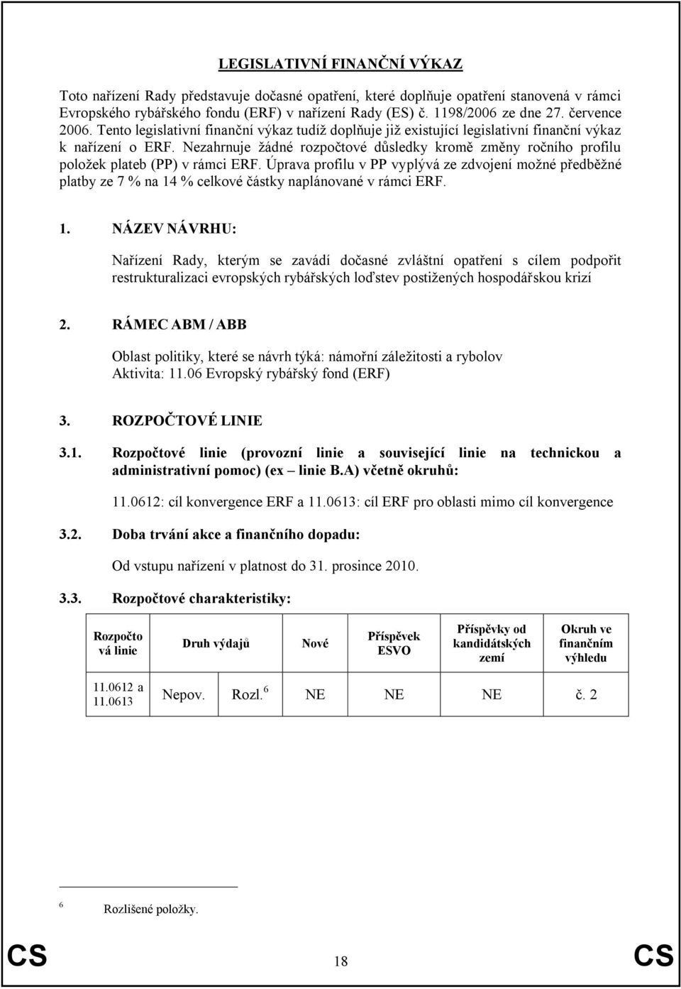 Nezahrnuje ţádné rozpočtové důsledky kromě změny ročního profilu poloţek plateb (PP) v rámci ERF.