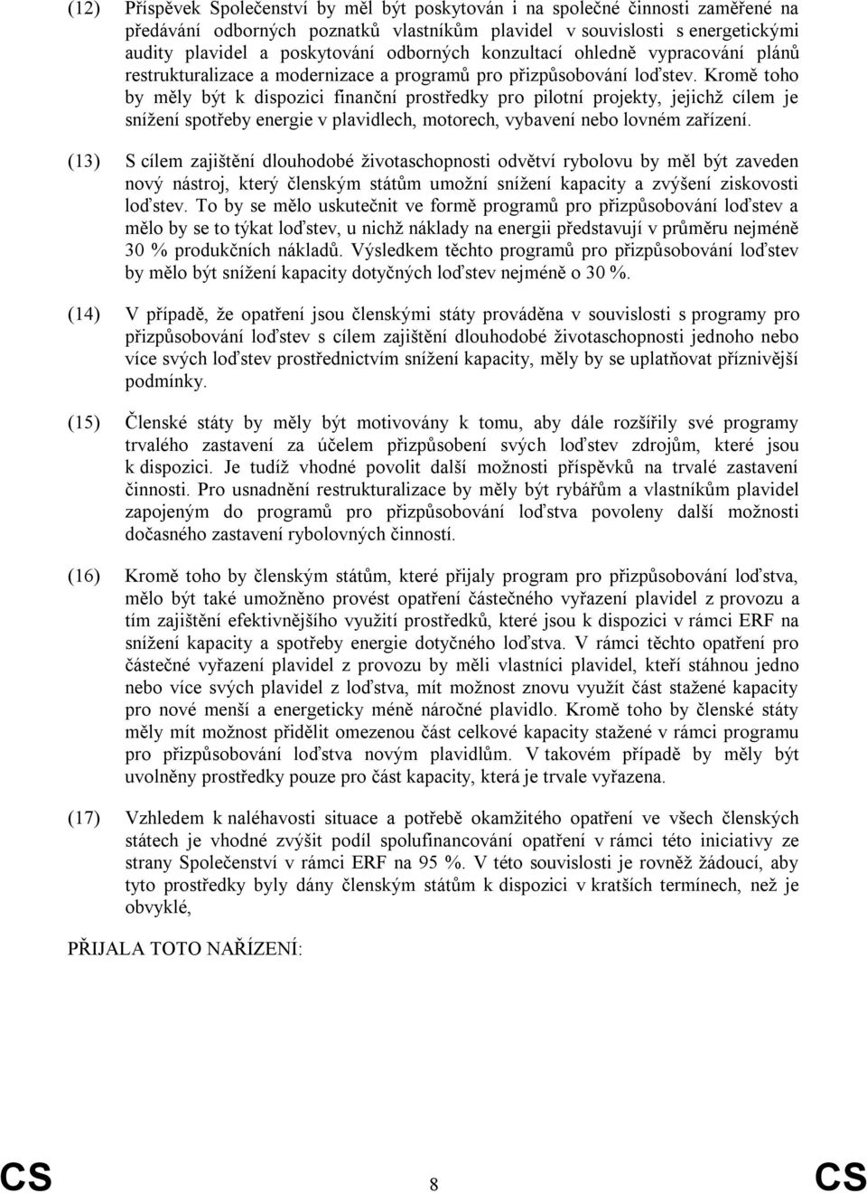 Kromě toho by měly být k dispozici finanční prostředky pro pilotní projekty, jejichţ cílem je sníţení spotřeby energie v plavidlech, motorech, vybavení nebo lovném zařízení.