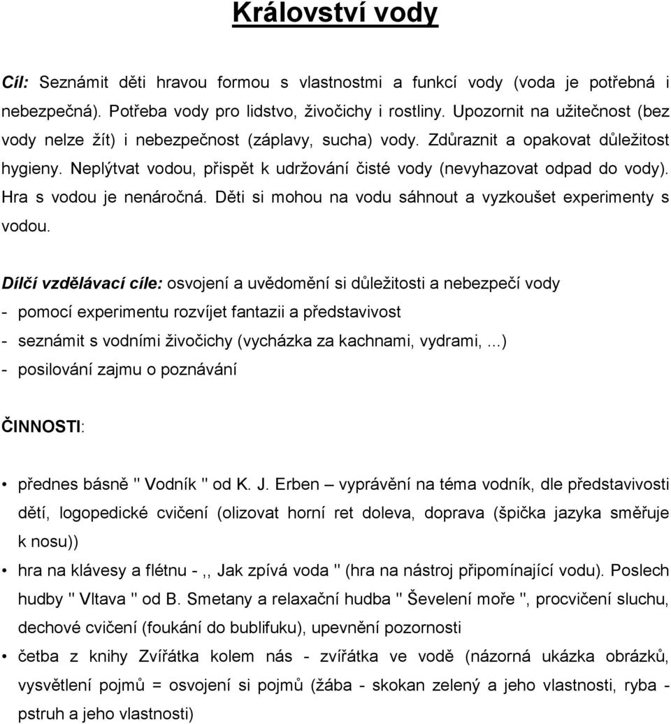 Hra s vodou je nenáročná. Děti si mohou na vodu sáhnout a vyzkoušet experimenty s vodou.