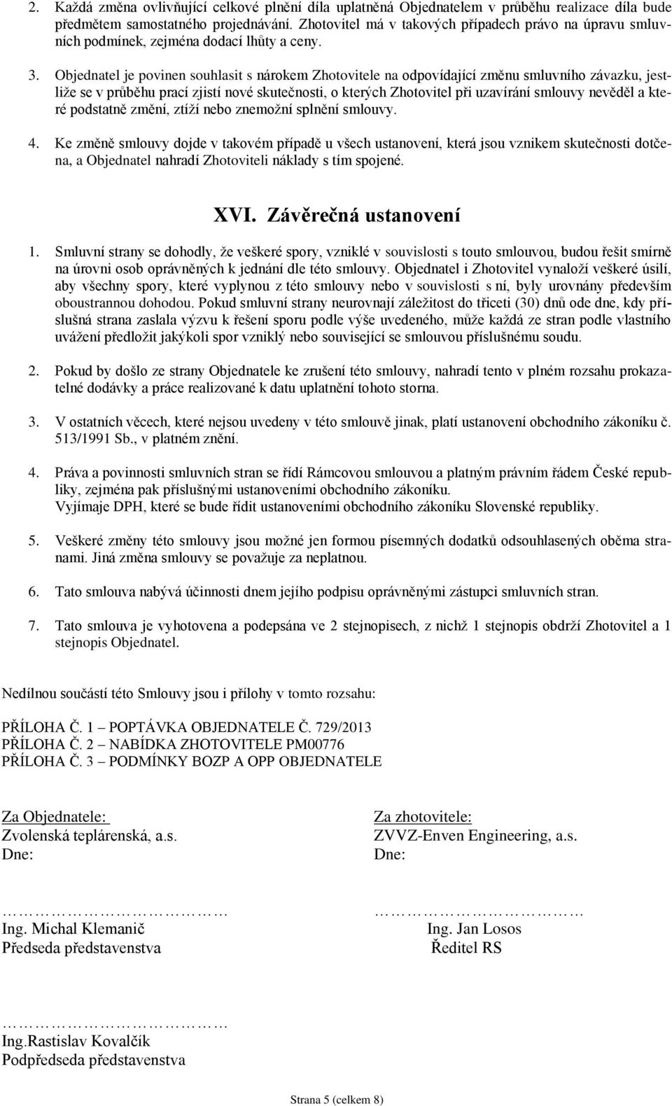 Objednatel je povinen souhlasit s nárokem Zhotovitele na odpovídající změnu smluvního závazku, jestliže se v průběhu prací zjistí nové skutečnosti, o kterých Zhotovitel při uzavírání smlouvy nevěděl