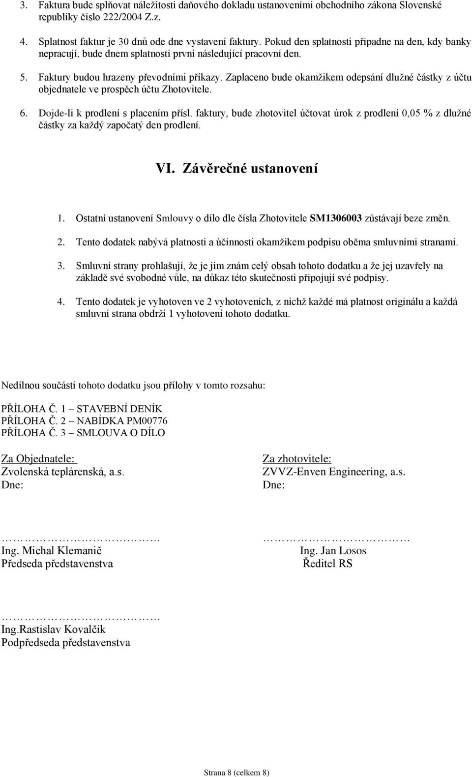 Zaplaceno bude okamžikem odepsání dlužné částky z účtu objednatele ve prospěch účtu Zhotovitele. 6. Dojde-li k prodlení s placením přísl.