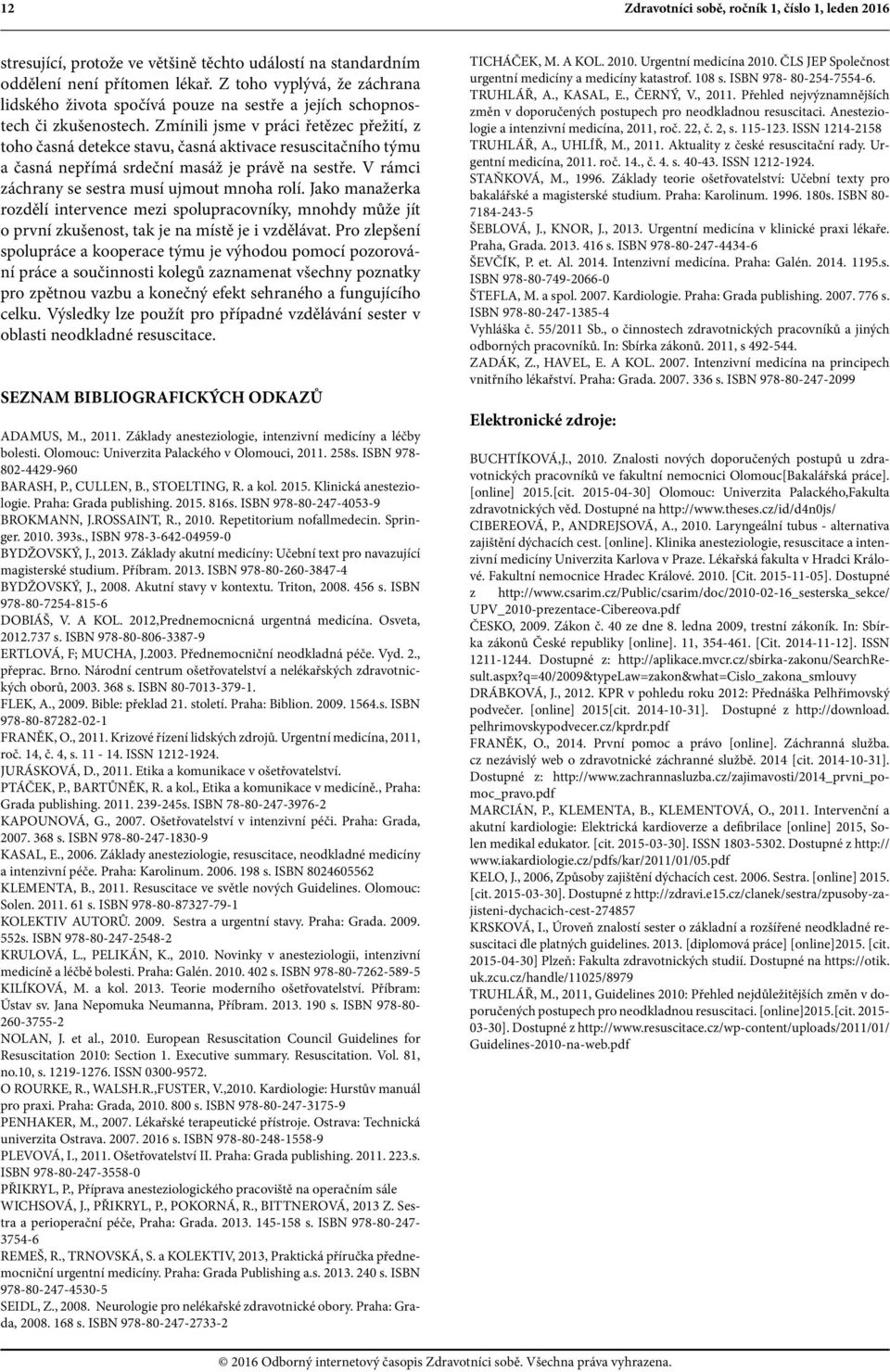 Zmínili jsme v práci řetězec přežití, z toho časná detekce stavu, časná aktivace resuscitačního týmu a časná nepřímá srdeční masáž je právě na sestře.