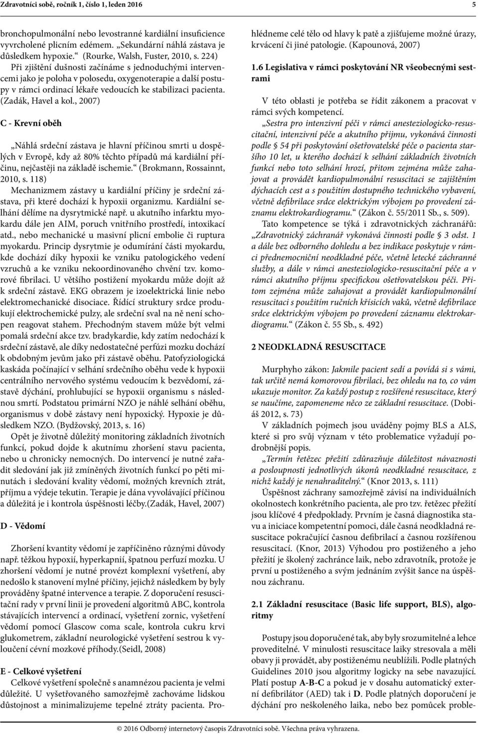 224) Při zjištění dušnosti začínáme s jednoduchými intervencemi jako je poloha v polosedu, oxygenoterapie a další postupy v rámci ordinací lékaře vedoucích ke stabilizaci pacienta.