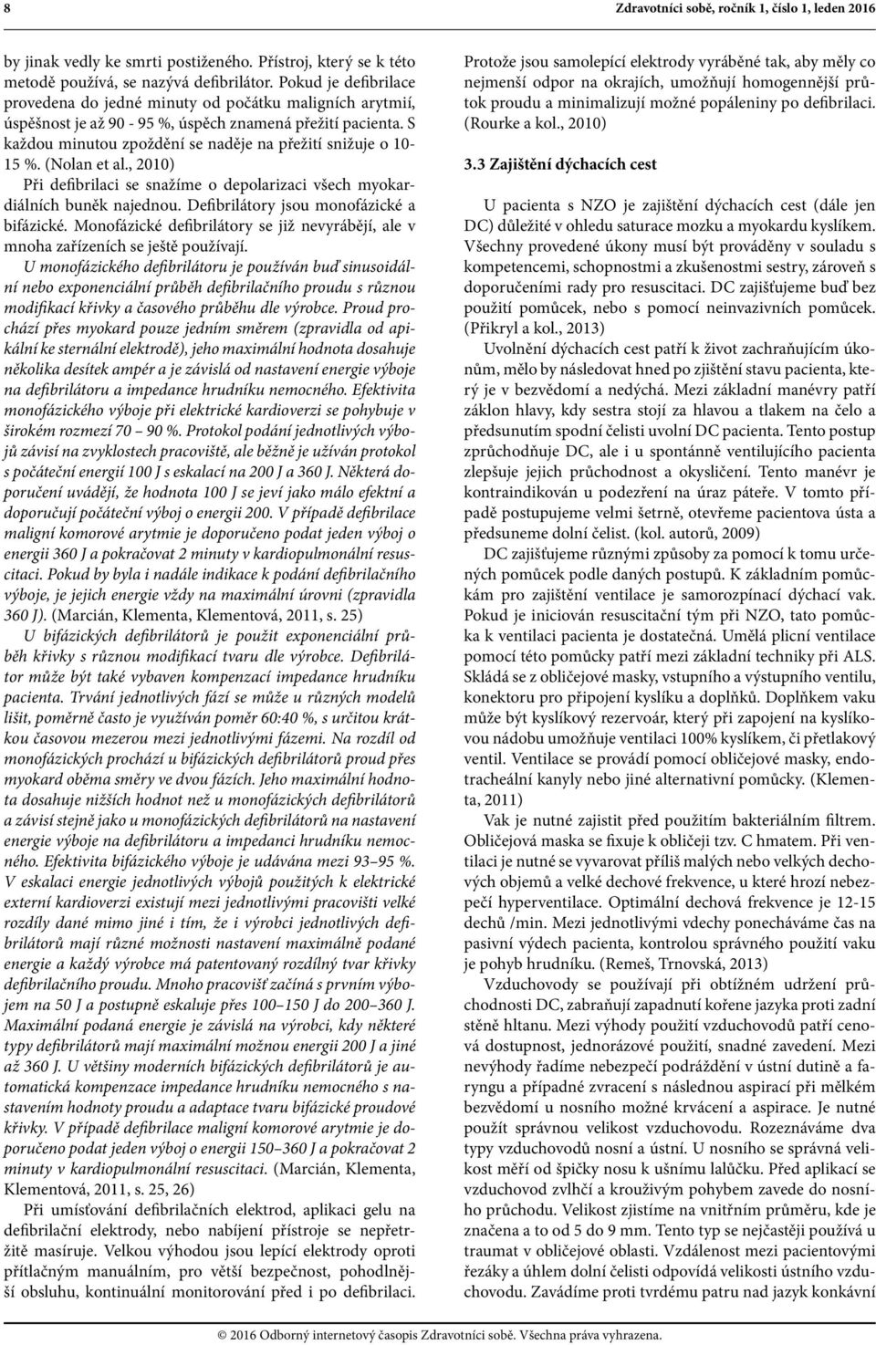 (Nolan et al., 2010) Při defibrilaci se snažíme o depolarizaci všech myokardiálních buněk najednou. Defibrilátory jsou monofázické a bifázické.