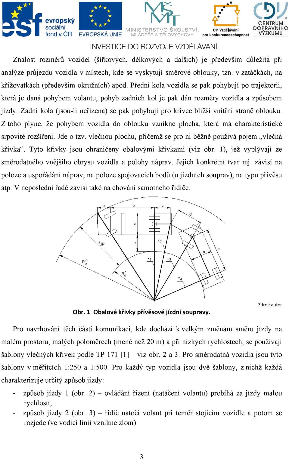 Přední kola vozidla se pak pohybují po trajektorii, která je daná pohybem volantu, pohyb zadních kol je pak dán rozměry vozidla a způsobem jízdy.