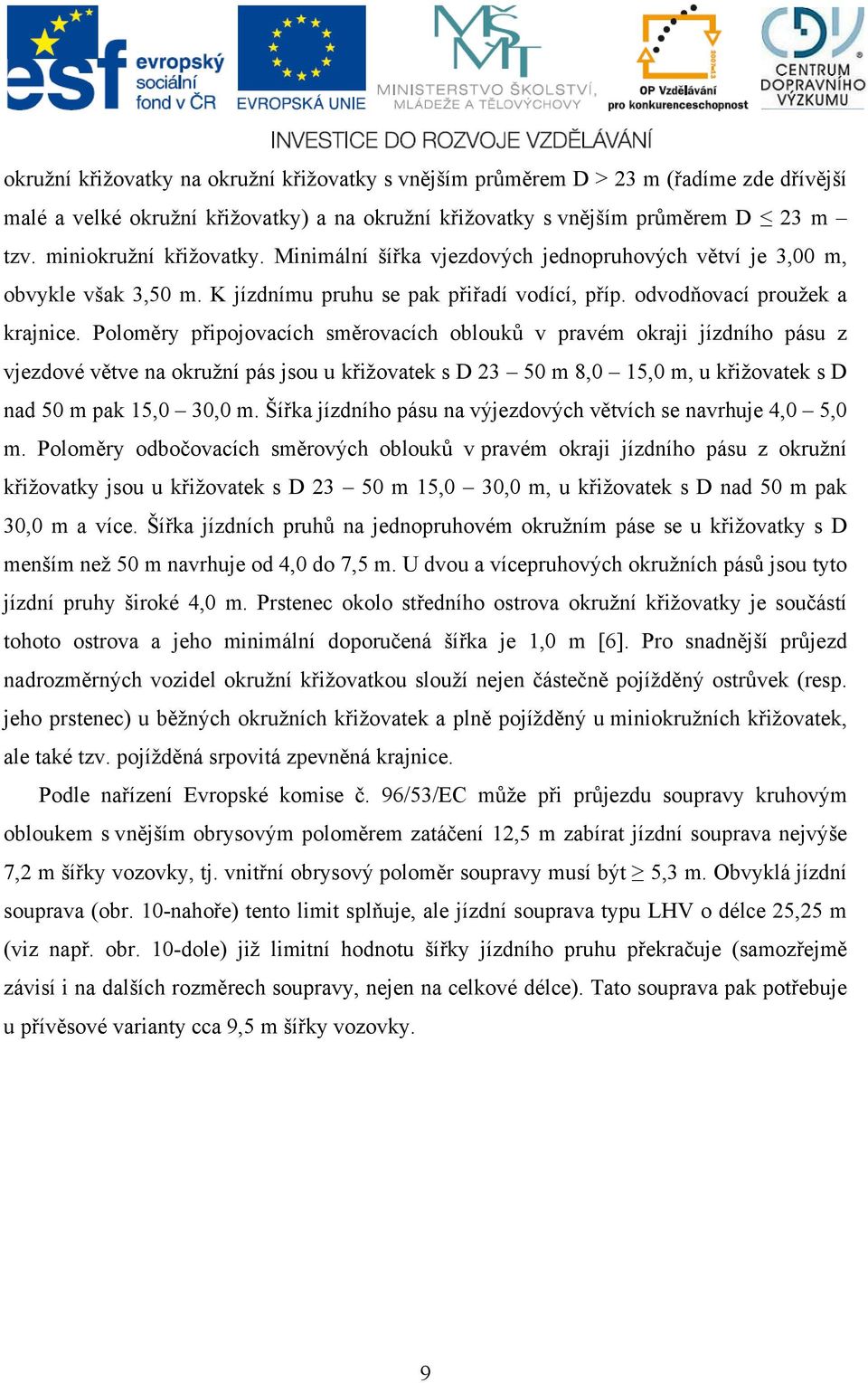 Poloměry připojovacích směrovacích oblouků v pravém okraji jízdního pásu z vjezdové větve na okružní pás jsou u křižovatek s D 23 50 m 8,0 15,0 m, u křižovatek s D nad 50 m pak 15,0 30,0 m.