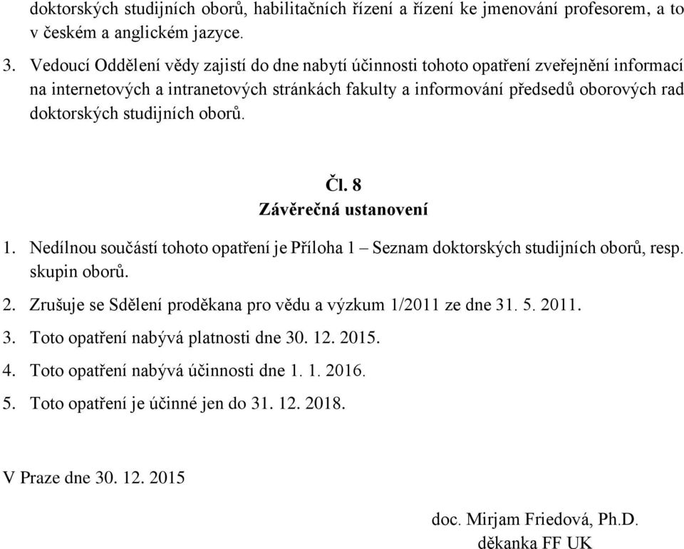 doktorských studijních oborů. Čl. 8 Závěrečná ustanovení 1. Nedílnou součástí tohoto opatření je Příloha 1 Seznam doktorských studijních oborů, resp. skupin oborů. 2.