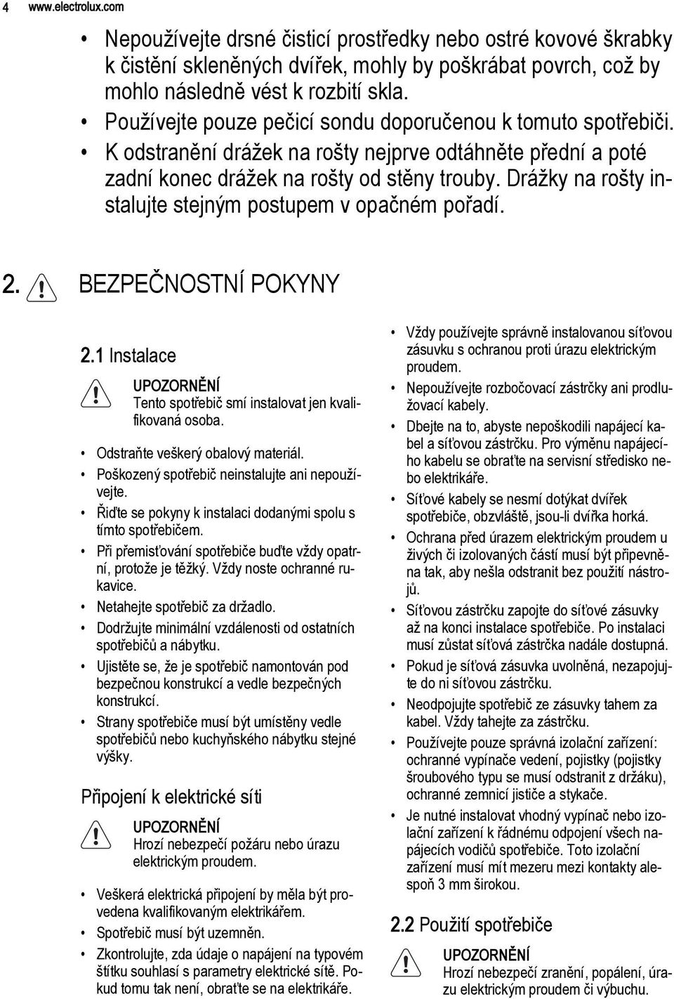 Drážky na rošty instalujte stejným postupem v opačném pořadí. 2. BEZPEČNOSTNÍ POKYNY 2.1 Instalace Tento spotřebič smí instalovat jen kvalifikovaná osoba. Odstraňte veškerý obalový materiál.