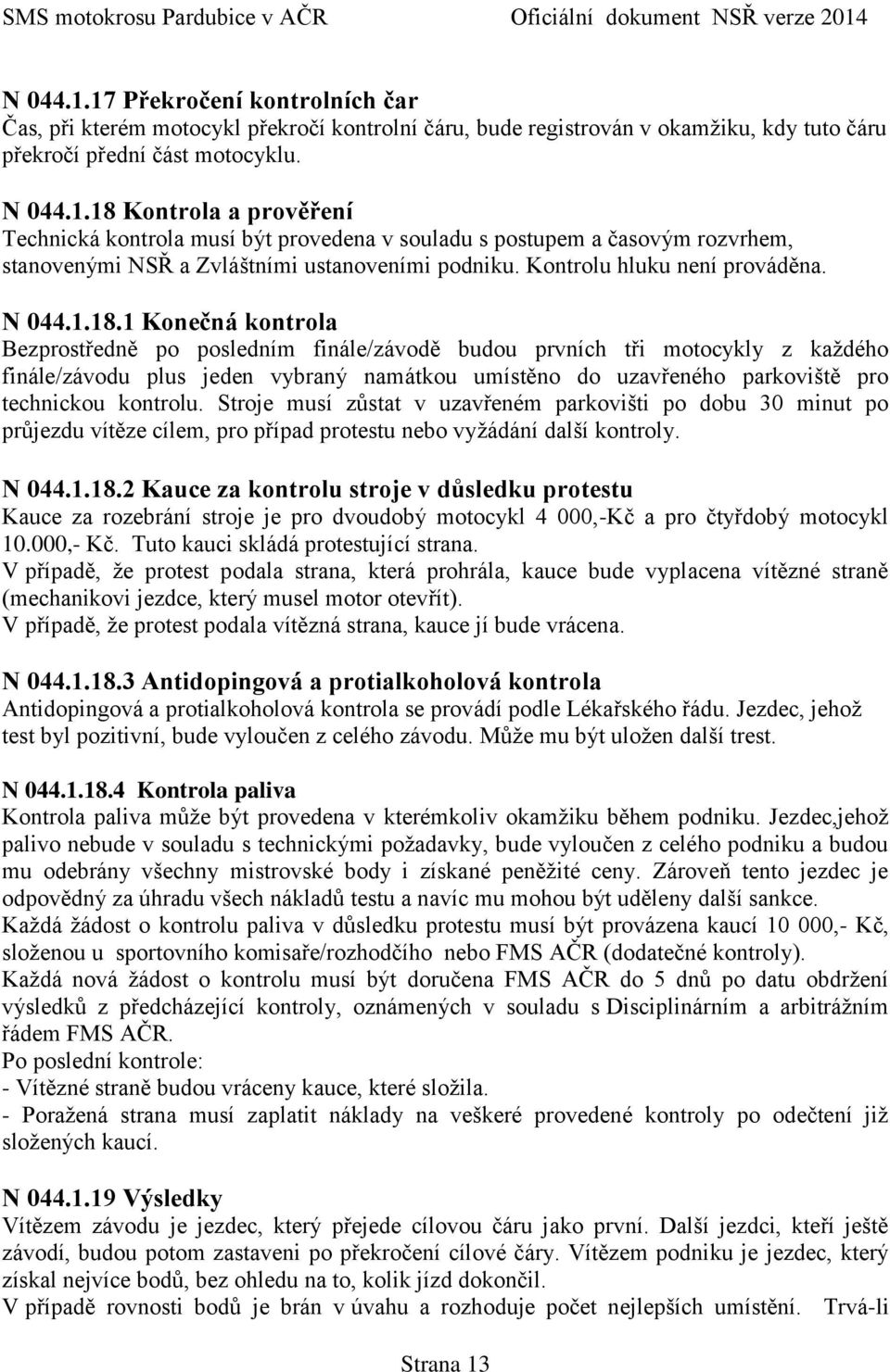 1 Konečná kontrola Bezprostředně po posledním finále/závodě budou prvních tři motocykly z každého finále/závodu plus jeden vybraný namátkou umístěno do uzavřeného parkoviště pro technickou kontrolu.