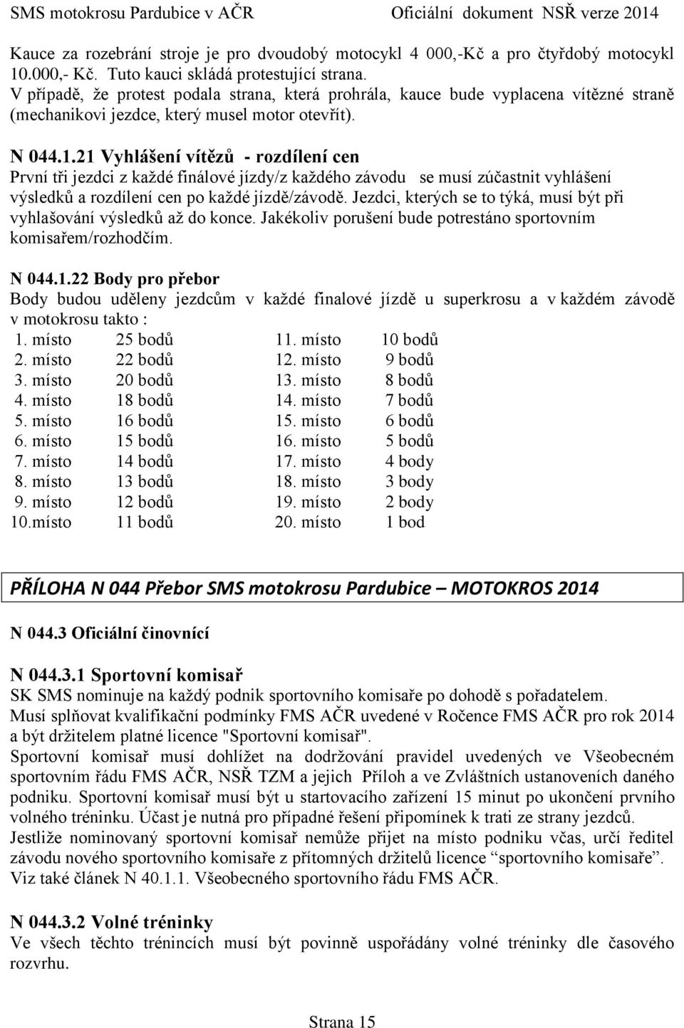 21 Vyhlášení vítězů - rozdílení cen První tři jezdci z každé finálové jízdy/z každého závodu se musí zúčastnit vyhlášení výsledků a rozdílení cen po každé jízdě/závodě.