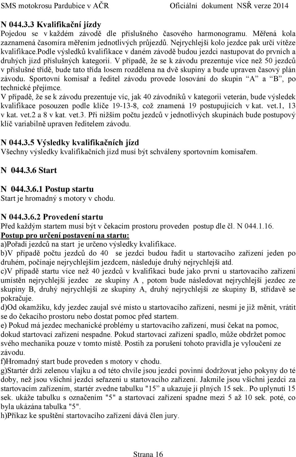 V případě, že se k závodu prezentuje více než 50 jezdců v příslušné třídě, bude tato třída losem rozdělena na dvě skupiny a bude upraven časový plán závodu.