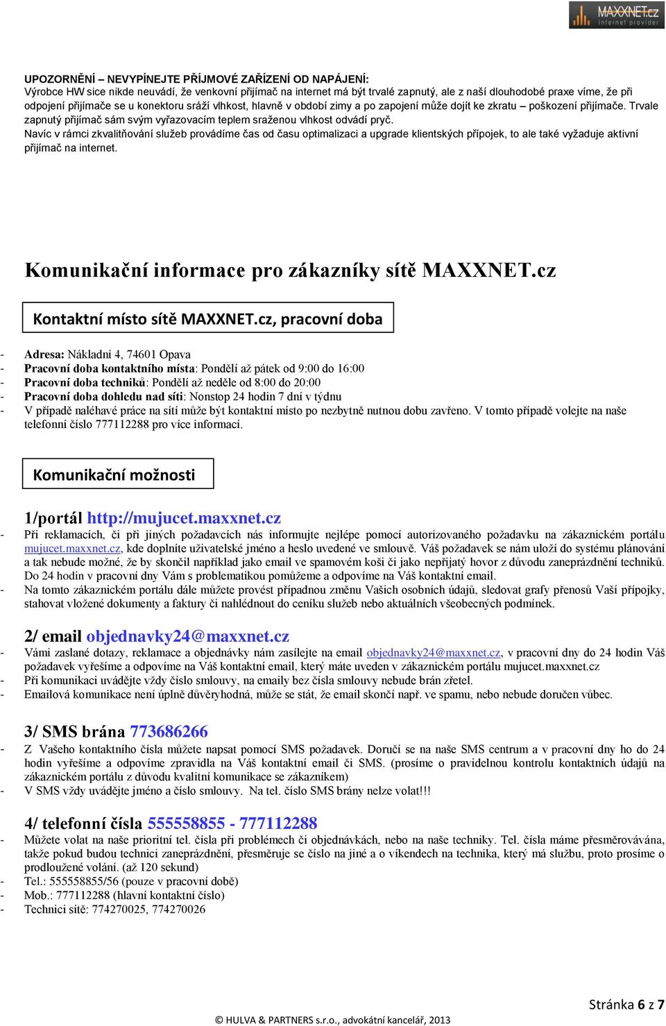 Navíc v rámci zkvalitňování služeb provádíme čas od času optimalizaci a upgrade klientských přípojek, to ale také vyžaduje aktivní přijímač na internet.