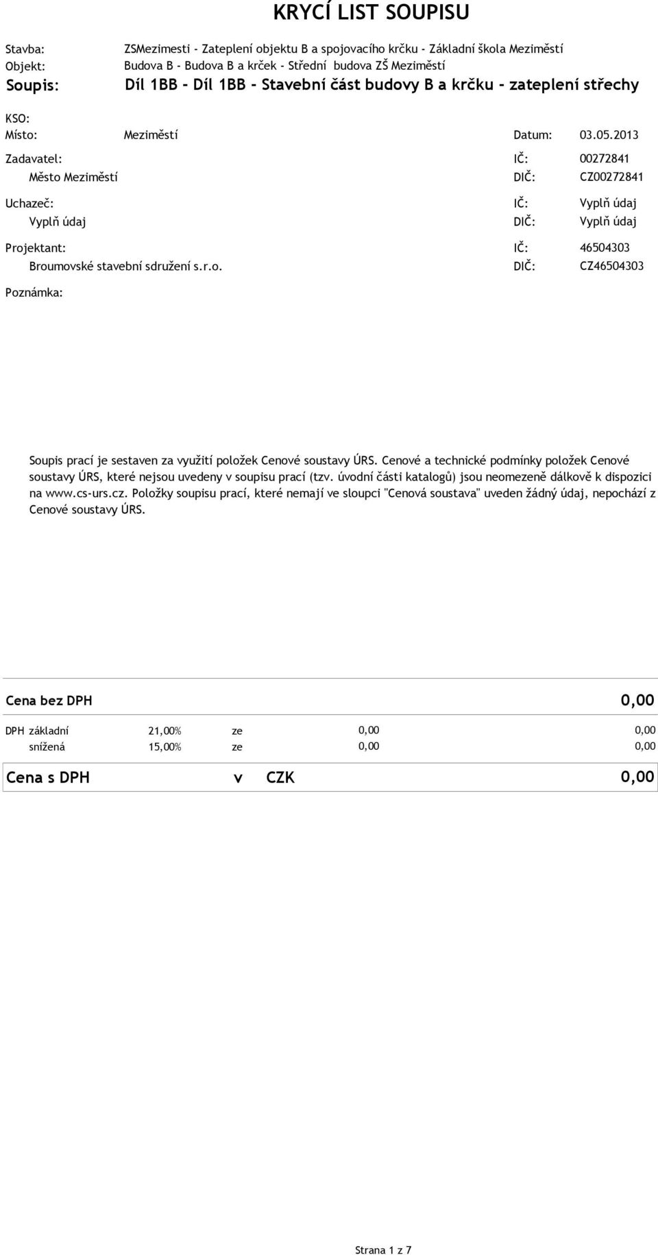 2013 00272841 CZ00272841 Uchazeč: Vyplň údaj Projektant: Broumovské stavební sdružení s.r.o. Poznámka: IČ: DIČ: IČ: DIČ: Vyplň údaj Vyplň údaj 46504303 CZ46504303 Soupis prací je sestaven za využití položek Cenové soustavy ÚRS.