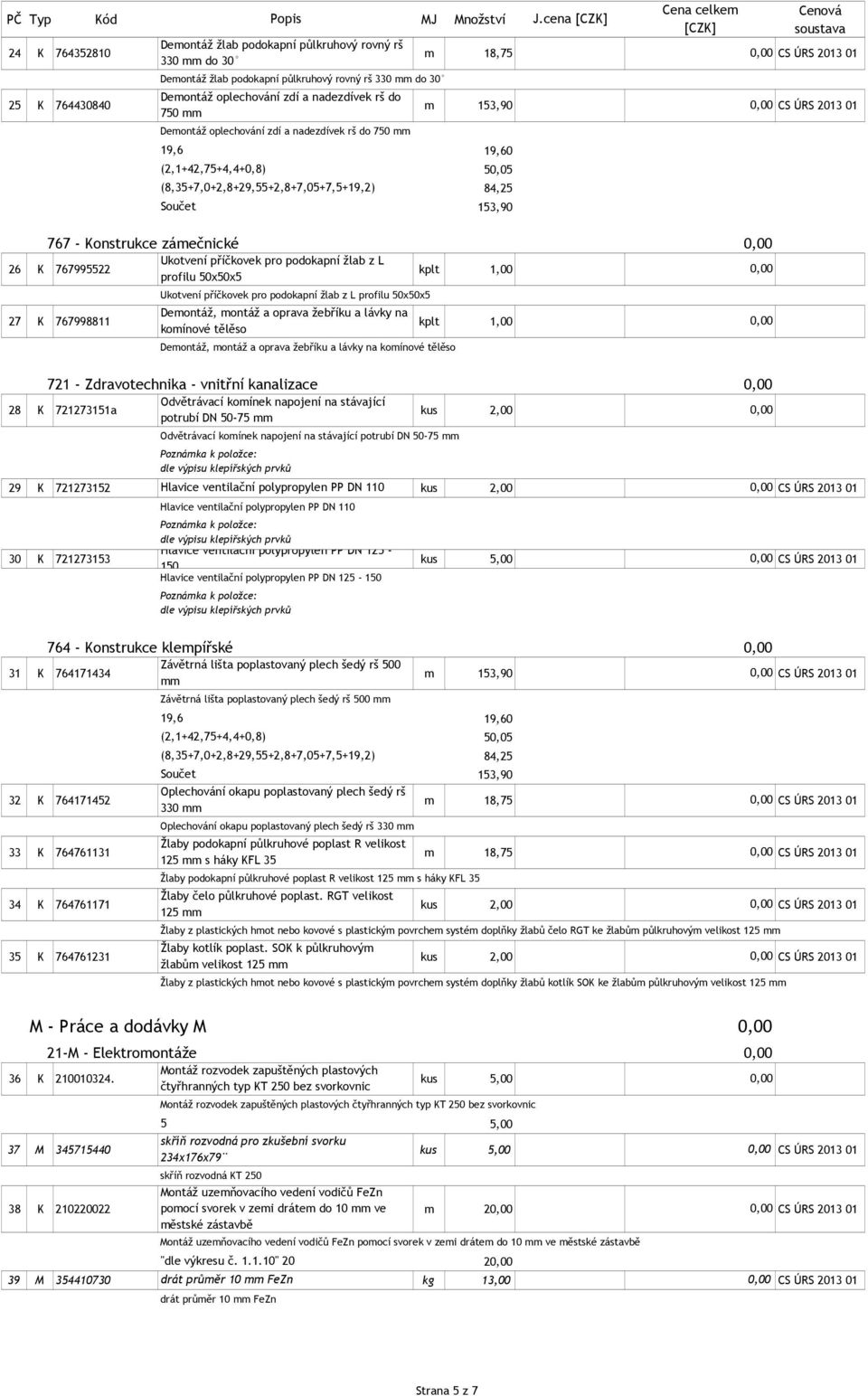 do 25 K 764430840 m 153,90 CS ÚRS 2013 01 750 mm Demontáž oplechování zdí a nadezdívek rš do 750 mm 19,6 (2,1+42,75+4,4+0,8) (8,35+7,0+2,8+29,55+2,8+7,05+7,5+19,2) 19,60 50,05 84,25 153,90 767 -