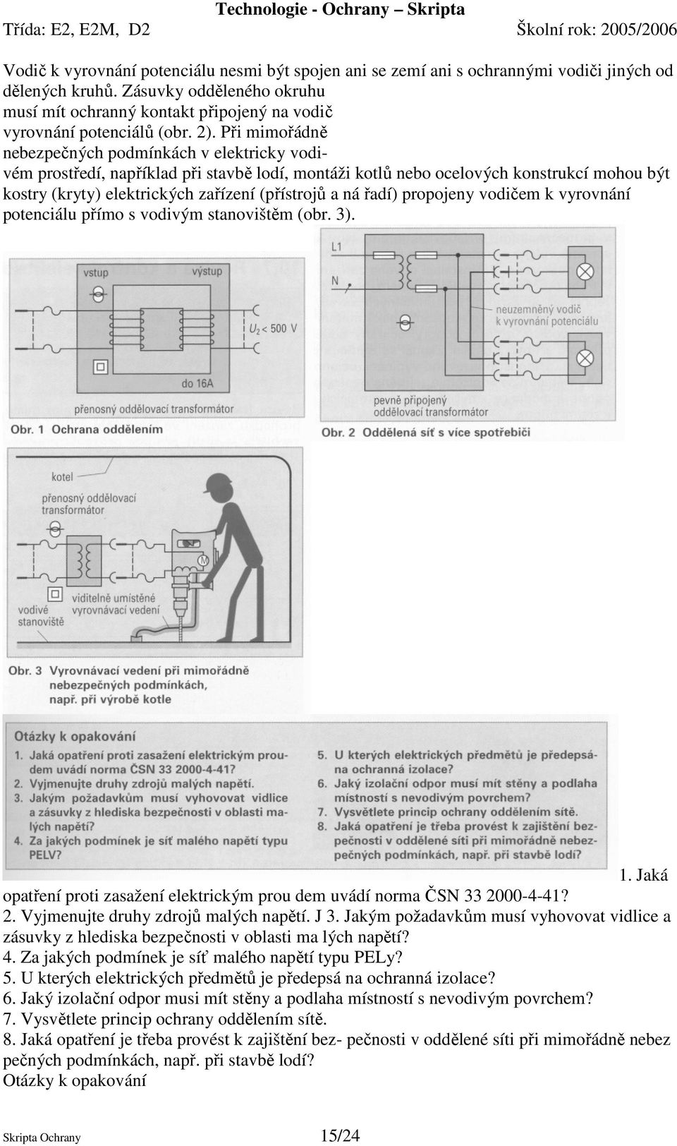 Při mimořádně nebezpečných podmínkách v elektricky vodivém prostředí, například při stavbě lodí, montáži kotlů nebo ocelových konstrukcí mohou být kostry (kryty) elektrických zařízení (přístrojů a ná