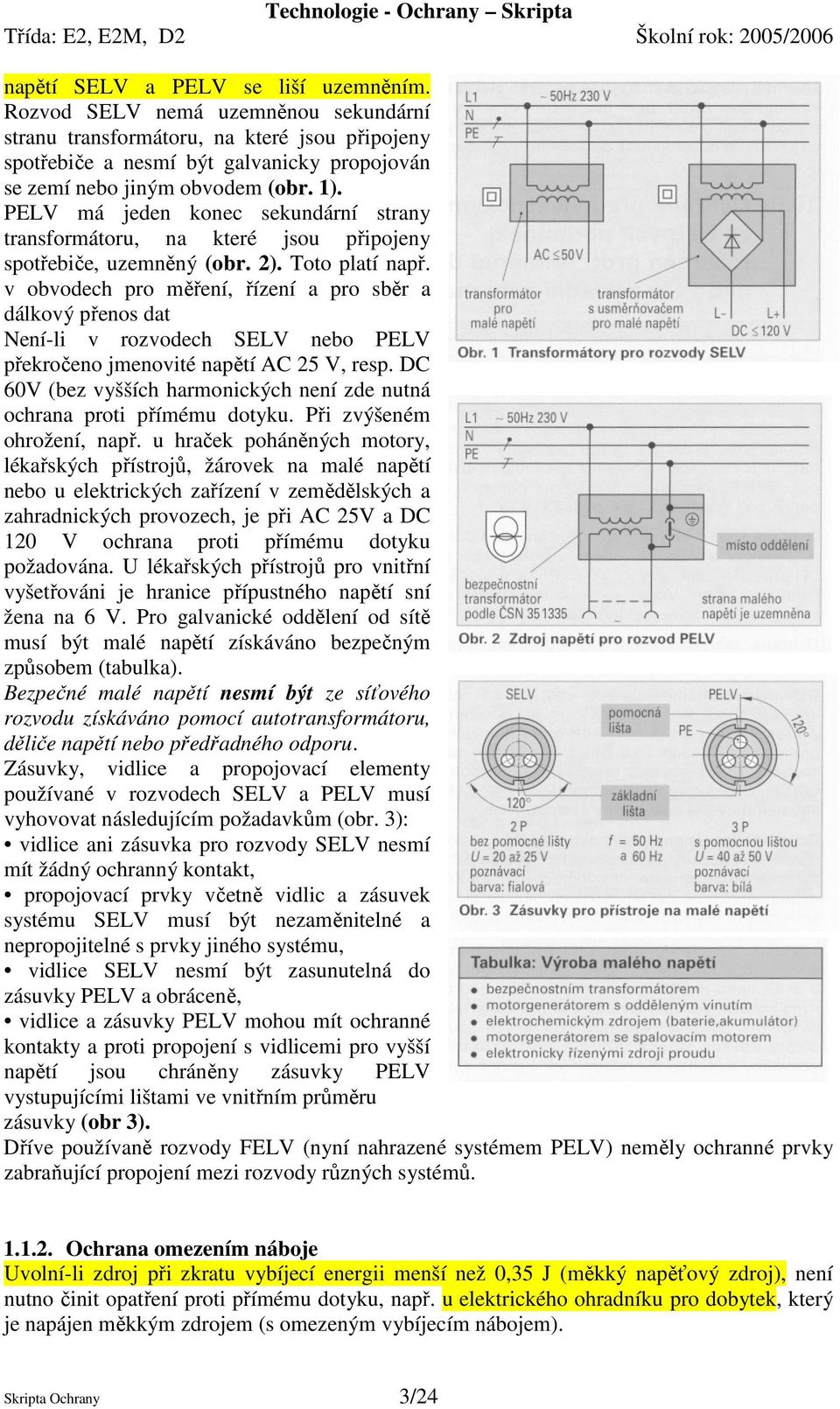 v obvodech pro měření, řízení a pro sběr a dálkový přenos dat Není-li v rozvodech SELV nebo PELV překročeno jmenovité napětí AC 25 V, resp.