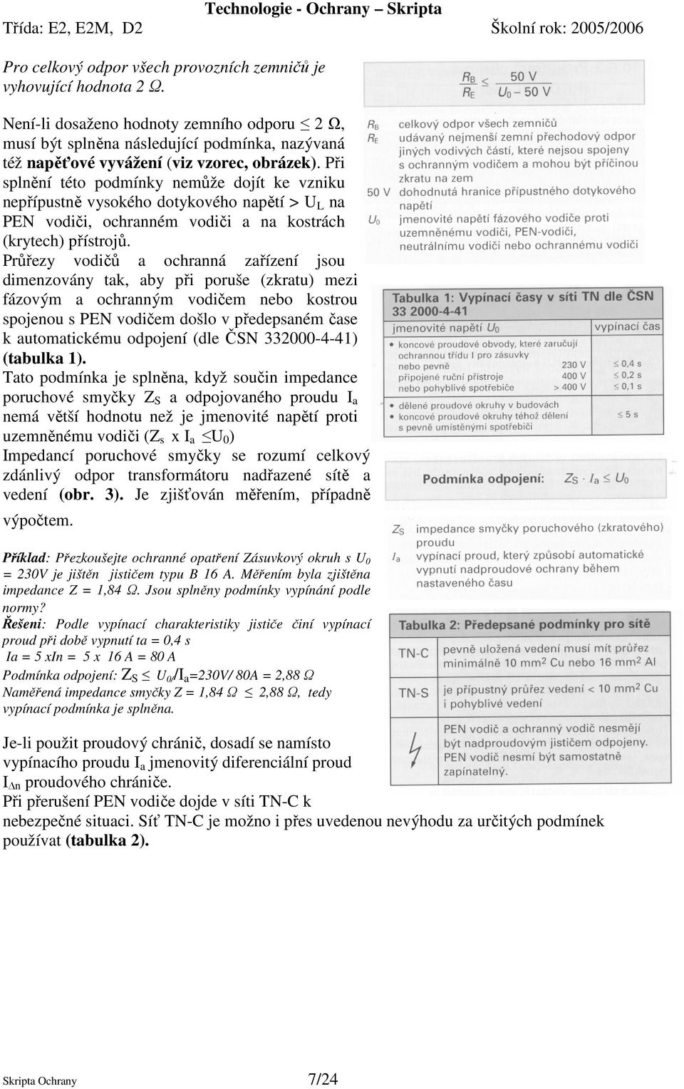 Při splnění této podmínky nemůže dojít ke vzniku nepřípustně vysokého dotykového napětí > U L na PEN vodiči, ochranném vodiči a na kostrách (krytech) přístrojů.