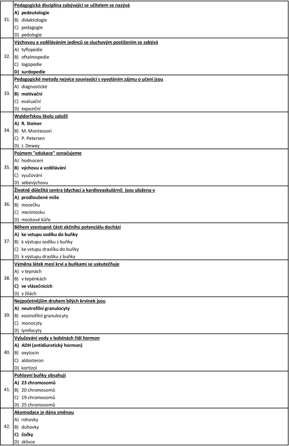 oftalmopedie C) logopedie D) surdopedie Pedagogické metody nejvíce související s vyvoláním zájmu o učení jsou A) diagnostické B) motivační C) evaluační D) expoziční Waldorfskou školu založil A) R.