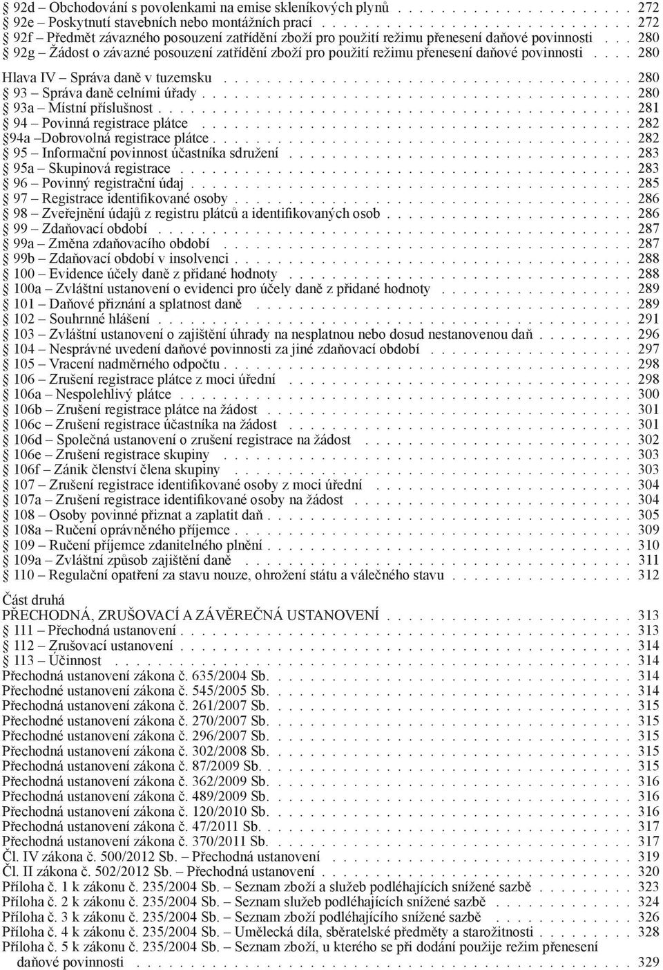 .. 280 92g Žádost o závazné posouzení zatřídění zboží pro použití režimu přenesení daňové povinnosti.... 280 Hlava IV Správa daně v tuzemsku...................................... 280 93 Správa daně celními úřady.