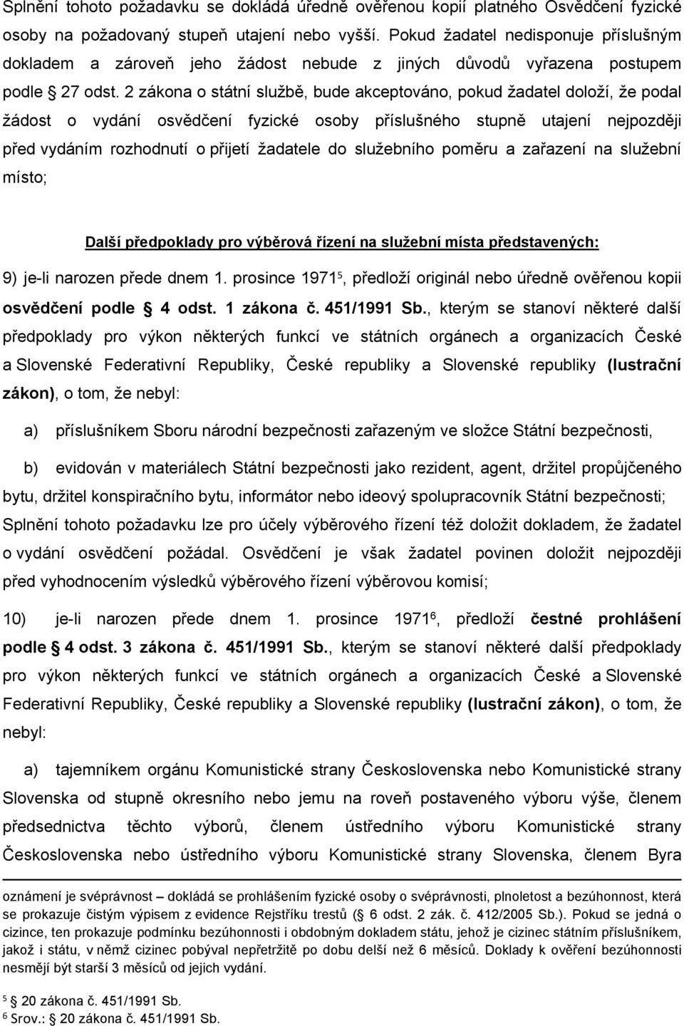 2 zákona o státní službě, bude akceptováno, pokud žadatel doloží, že podal žádost o vydání osvědčení fyzické osoby příslušného stupně utajení nejpozději před vydáním rozhodnutí o přijetí žadatele do