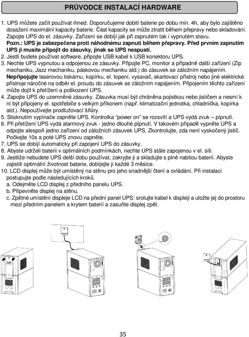 : UPS je zabezpečena proti náhodnému zapnutí během přepravy. Před prvním zapnutím UPS ji musíte připojit do zásuvky, jinak se UPS nespustí. 2.