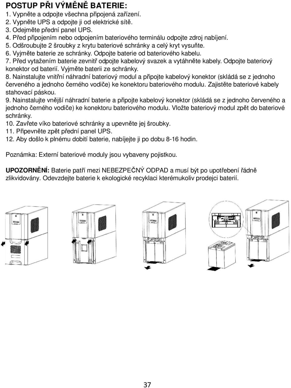 Odpojte baterie od bateriového kabelu. 7. Před vytažením baterie zevnitř odpojte kabelový svazek a vytáhněte kabely. Odpojte bateriový konektor od baterií. Vyjměte baterii ze schránky. 8.