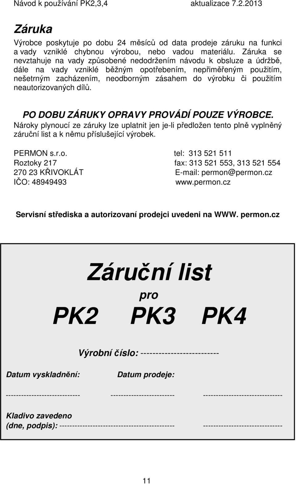 použitím neautorizovaných dílů. PO DOBU ZÁRUKY OPRAVY PROVÁDÍ POUZE VÝROBCE. Nároky plynoucí ze záruky lze uplatnit jen je-li předložen tento plně vyplněný záruční list a k němu příslušející výrobek.