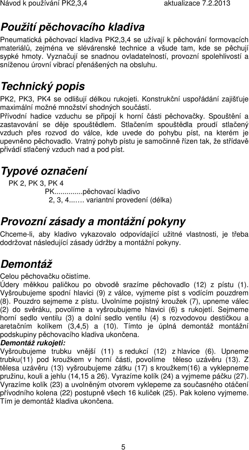 Konstrukční uspořádání zajišťuje maximální možné množství shodných součástí. Přívodní hadice vzduchu se připojí k horní části pěchovačky. Spouštění a zastavování se děje spouštědlem.