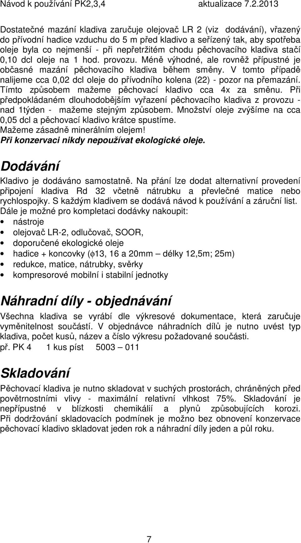 V tomto případě nalijeme cca 0,02 dcl oleje do přívodního kolena (22) - pozor na přemazání. Tímto způsobem mažeme pěchovací kladivo cca 4x za směnu.