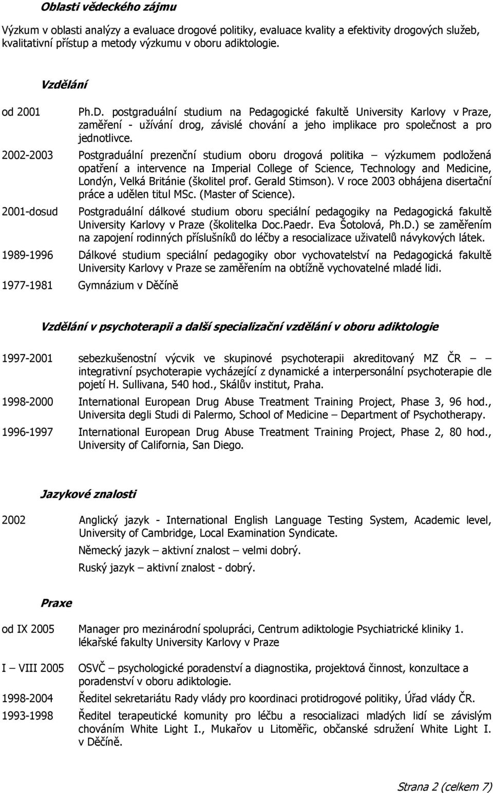 2002-2003 Postgraduální prezenční studium oboru drogová politika výzkumem podložená opatření a intervence na Imperial College of Science, Technology and Medicine, Londýn, Velká Británie (školitel