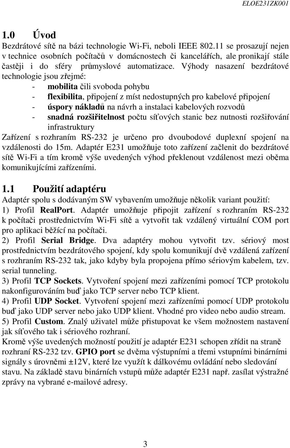 Výhody nasazení bezdrátové technologie jsou zřejmé: - mobilita čili svoboda pohybu - flexibilita, připojení z míst nedostupných pro kabelové připojení - úspory nákladů na návrh a instalaci kabelových