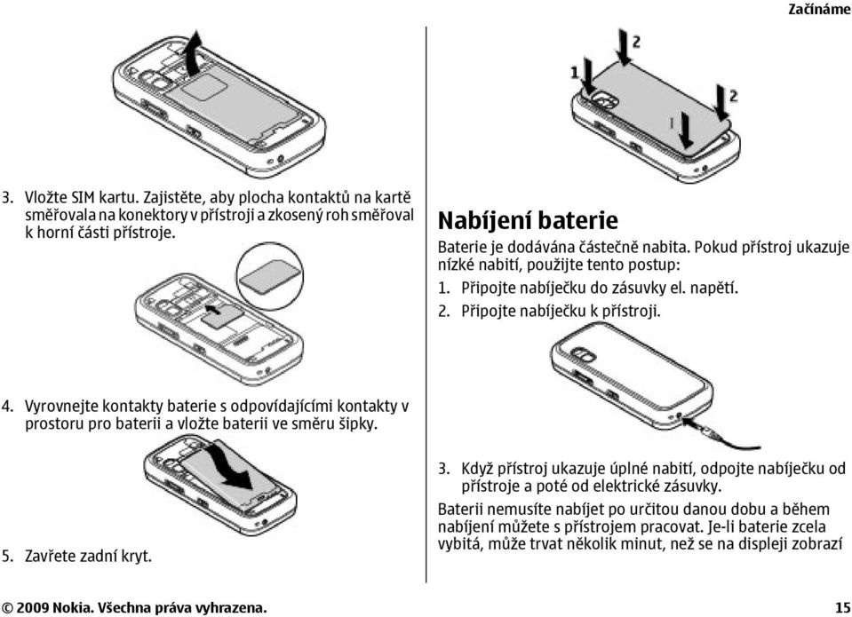 Vyrovnejte kontakty baterie s odpovídajícími kontakty v prostoru pro baterii a vložte baterii ve směru šipky. 5. Zavřete zadní kryt. 3.
