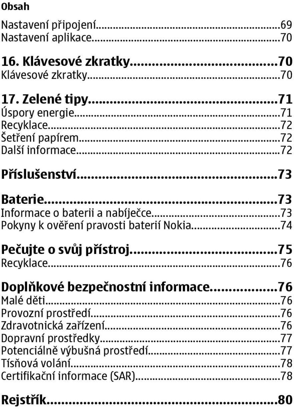 ..73 Pokyny k ověření pravosti baterií Nokia...74 Pečujte o svůj přístroj...75 Recyklace...76 Doplňkové bezpečnostní informace...76 Malé děti.