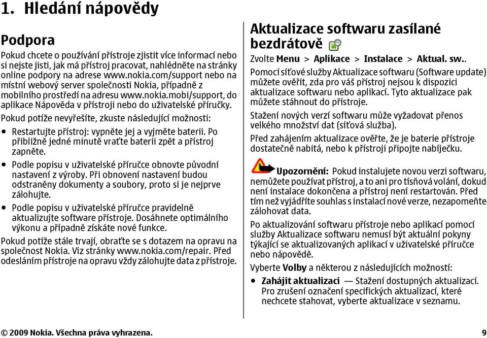 Pokud potíže nevyřešíte, zkuste následující možnosti: Restartujte přístroj: vypněte jej a vyjměte baterii. Po přibližně jedné minutě vraťte baterii zpět a přístroj zapněte.