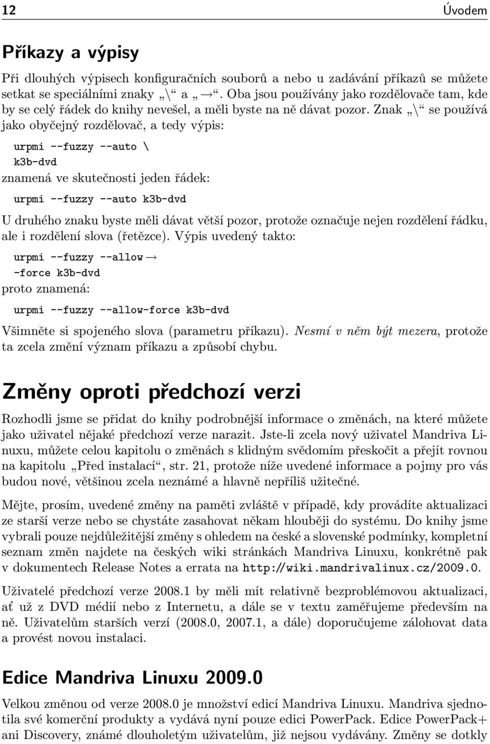 Znak \ se používá jako obyčejný rozdělovač, a tedy výpis: urpmi --fuzzy --auto \ k3b-dvd znamená ve skutečnosti jeden řádek: urpmi --fuzzy --auto k3b-dvd U druhého znaku byste měli dávat větší pozor,