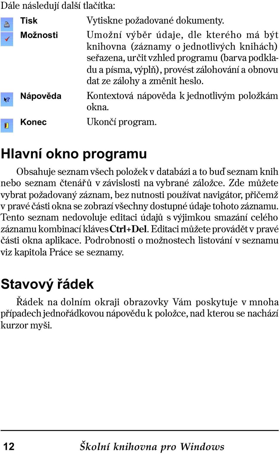 heslo. Kontextová nápovìda k jednotlivým položkám okna. Ukonèí program.