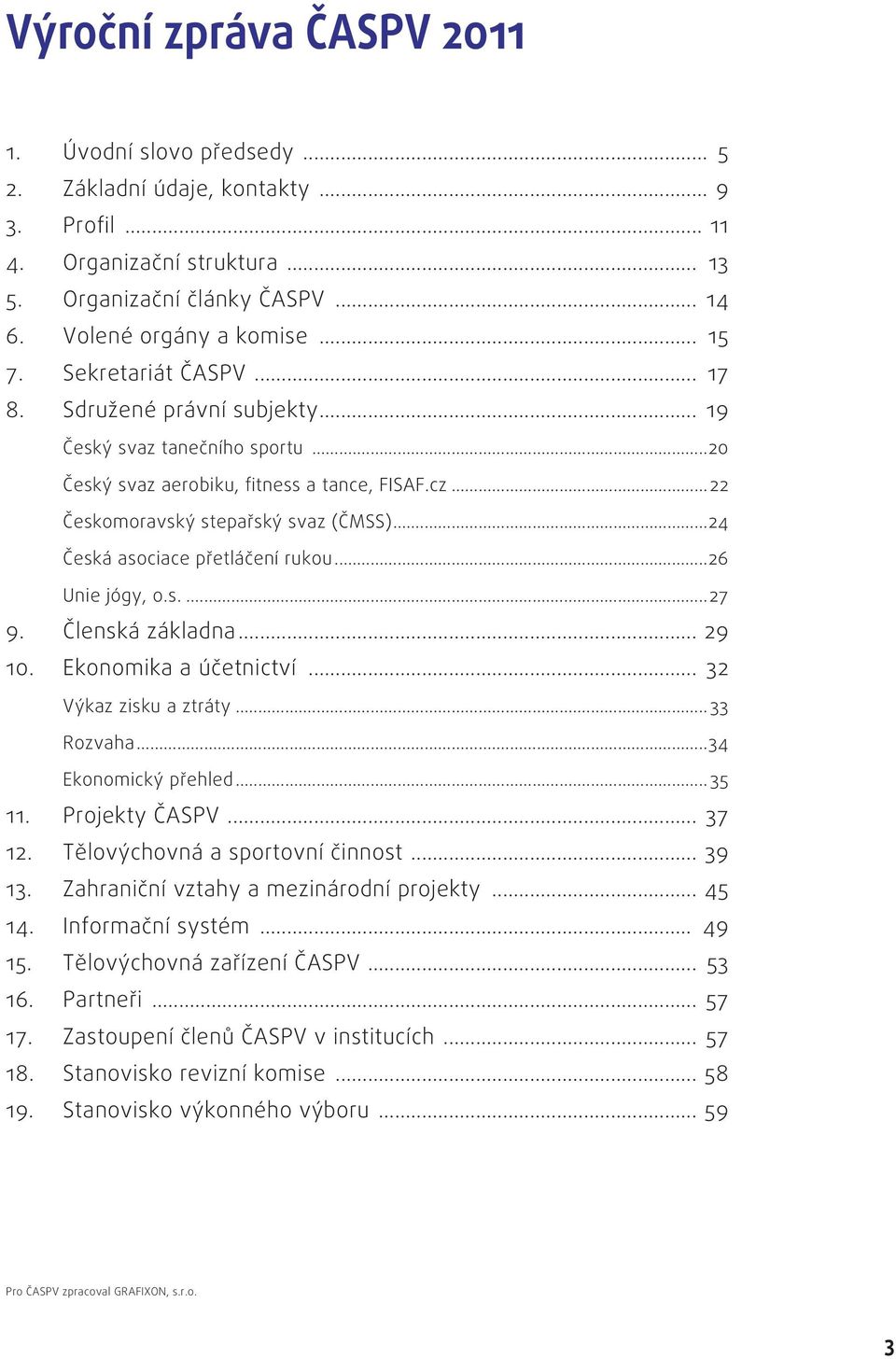 ..24 Česká asociace přetláčení rukou...26 Unie jógy, o.s....27 9. Členská základna... 29 10. Ekonomika a účetnictví... 32 Výkaz zisku a ztráty... 33 Rozvaha...34 Ekonomický přehled... 35 11.