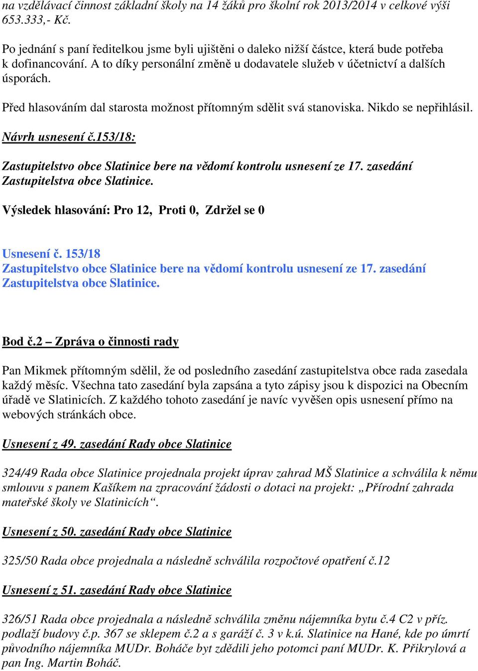 Před hlasováním dal starosta možnost přítomným sdělit svá stanoviska. Nikdo se nepřihlásil. Návrh usnesení č.153/18: Zastupitelstvo obce Slatinice bere na vědomí kontrolu usnesení ze 17.