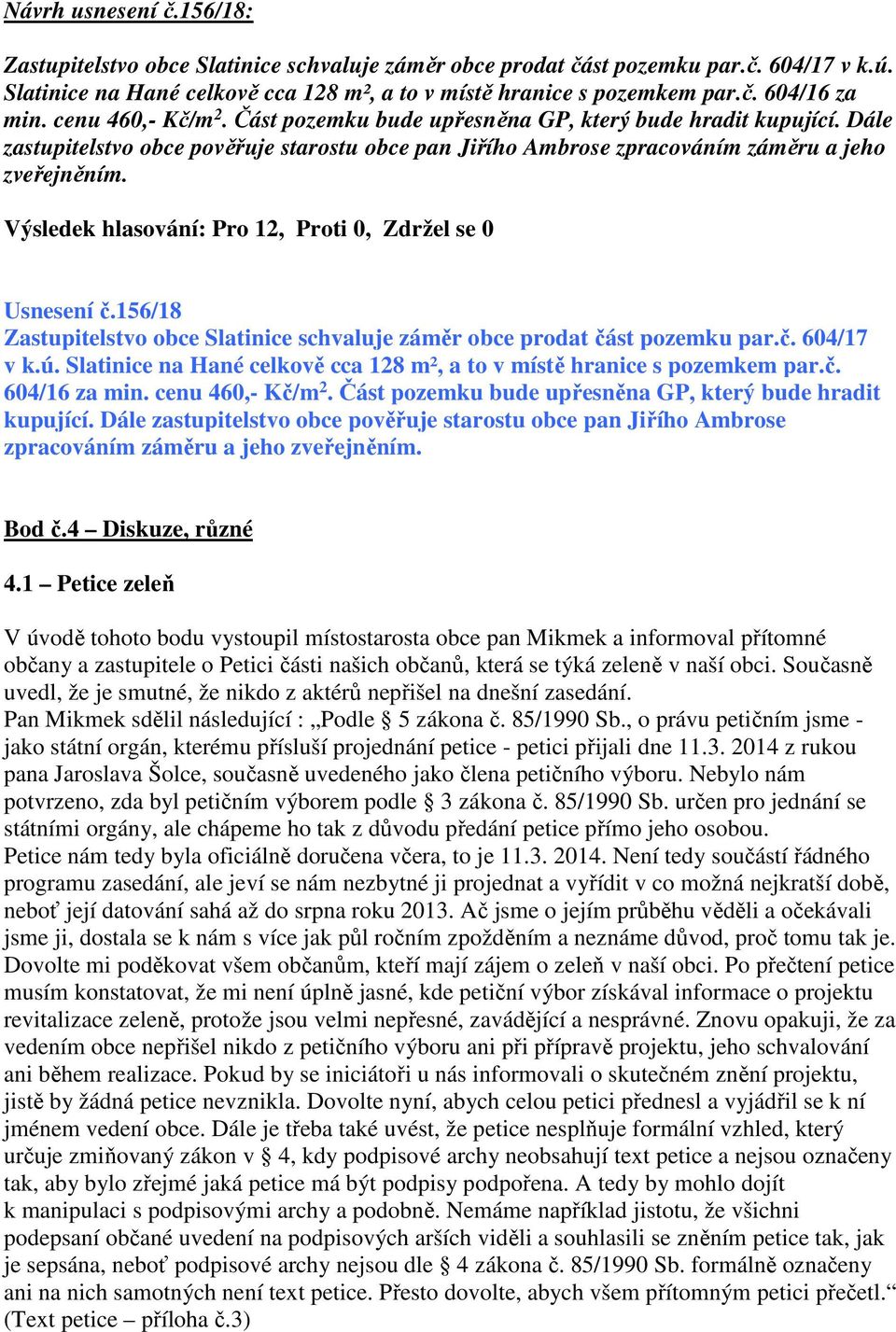 156/18 Zastupitelstvo obce Slatinice schvaluje záměr obce prodat část pozemku par.č. 604/17 v k.ú. Slatinice na Hané celkově cca 128 m², a to v místě hranice s pozemkem par.č. 604/16 za min.