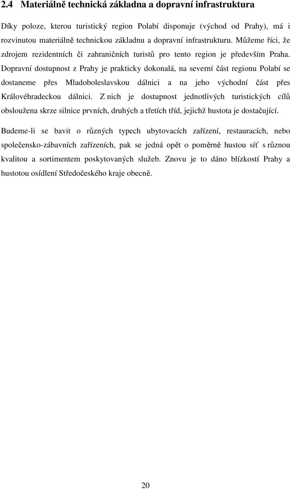 Dopravní dostupnost z Prahy je prakticky dokonalá, na severní část regionu Polabí se dostaneme přes Mladoboleslavskou dálnici a na jeho východní část přes Královéhradeckou dálnici.