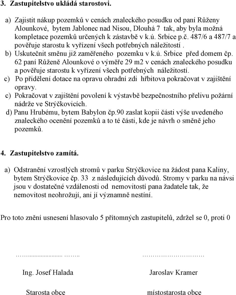 ných k zástavbě v k.ú. Srbice p.č. 487/6 a 487/7 a pověřuje starostu k vyřízení všech potřebných náležitostí. b) Uskutečnit směnu již zaměřeného pozemku v k.ú. Srbice před domem čp.