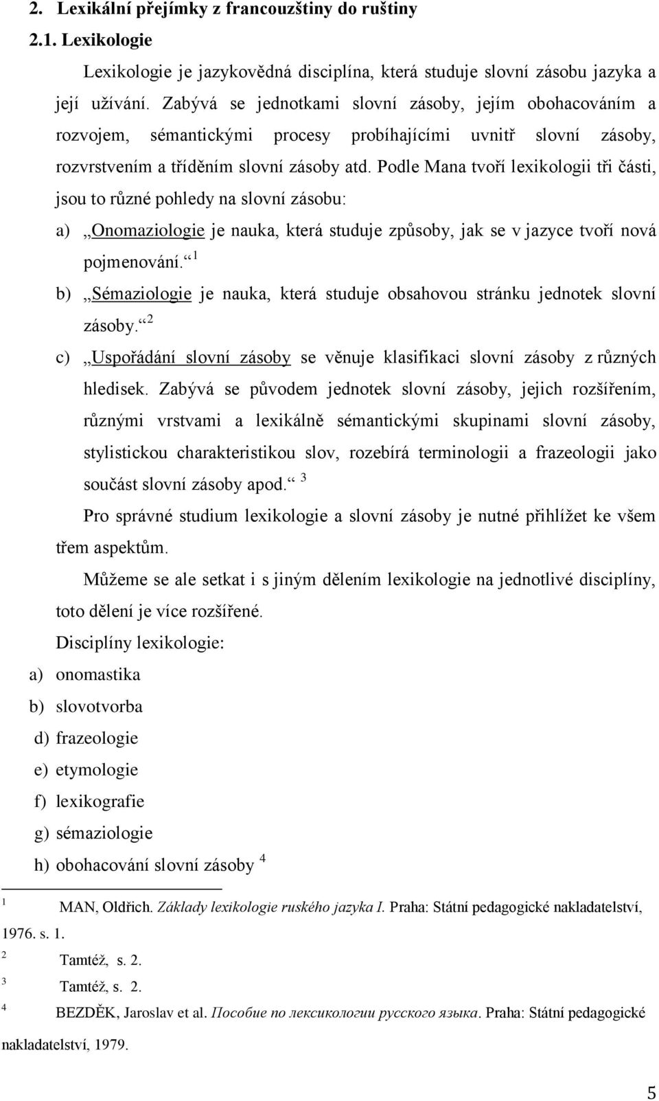 Podle Mana tvoří lexikologii tři části, jsou to různé pohledy na slovní zásobu: a) Onomaziologie je nauka, která studuje způsoby, jak se v jazyce tvoří nová pojmenování.