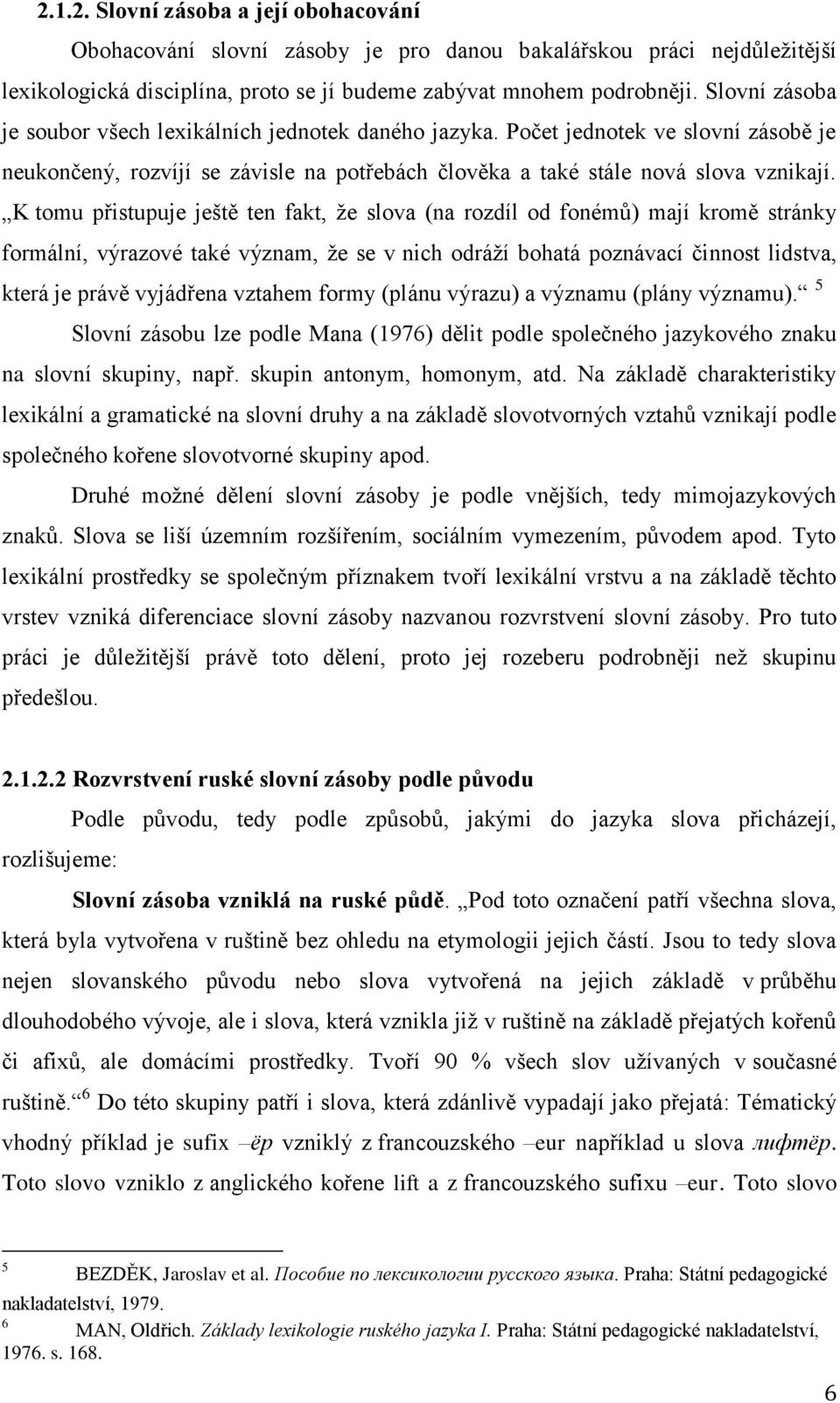 K tomu přistupuje ještě ten fakt, že slova (na rozdíl od fonémů) mají kromě stránky formální, výrazové také význam, že se v nich odráží bohatá poznávací činnost lidstva, která je právě vyjádřena