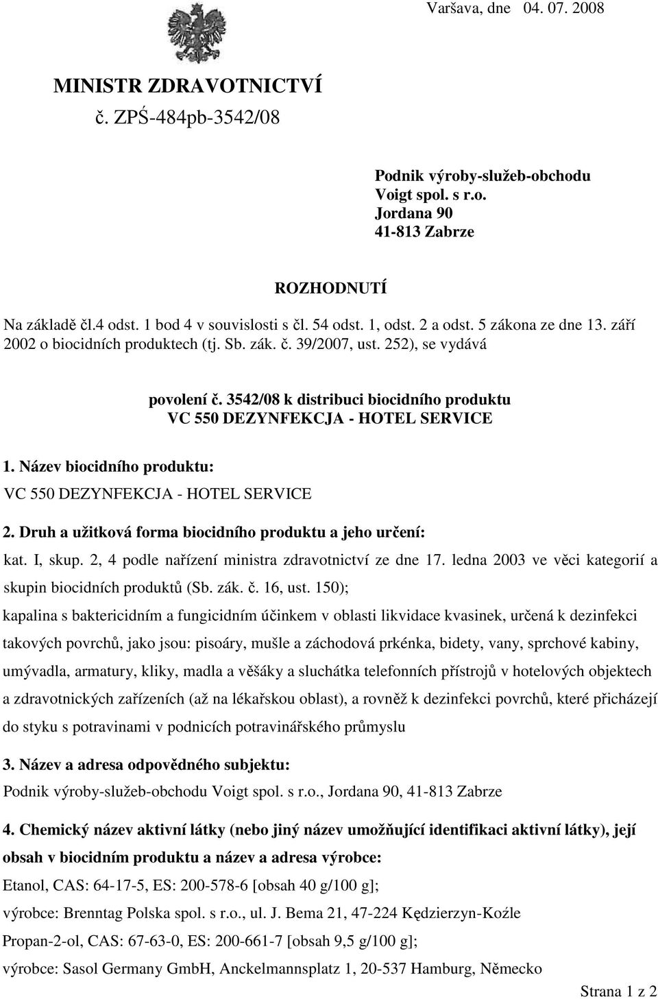 3542/08 k distribuci biocidního produktu 1. Název biocidního produktu: 2. Druh a užitková forma biocidního produktu a jeho určení: kat. I, skup. 2, 4 podle nařízení ministra zdravotnictví ze dne 17.