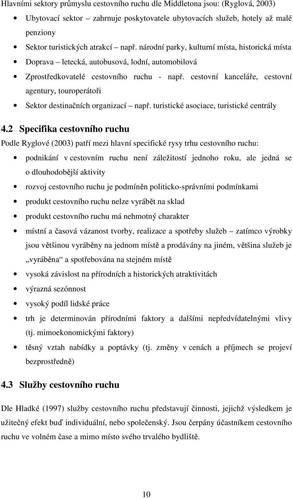 cestovní kanceláře, cestovní agentury, touroperátoři Sektor destinačních organizací např. turistické asociace, turistické centrály 4.