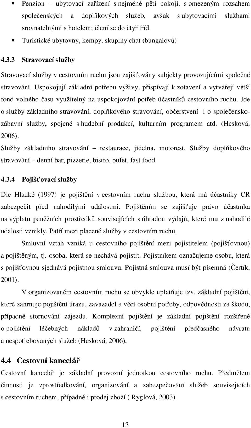 Uspokojují základní potřebu výživy, přispívají k zotavení a vytvářejí větší fond volného času využitelný na uspokojování potřeb účastníků cestovního ruchu.