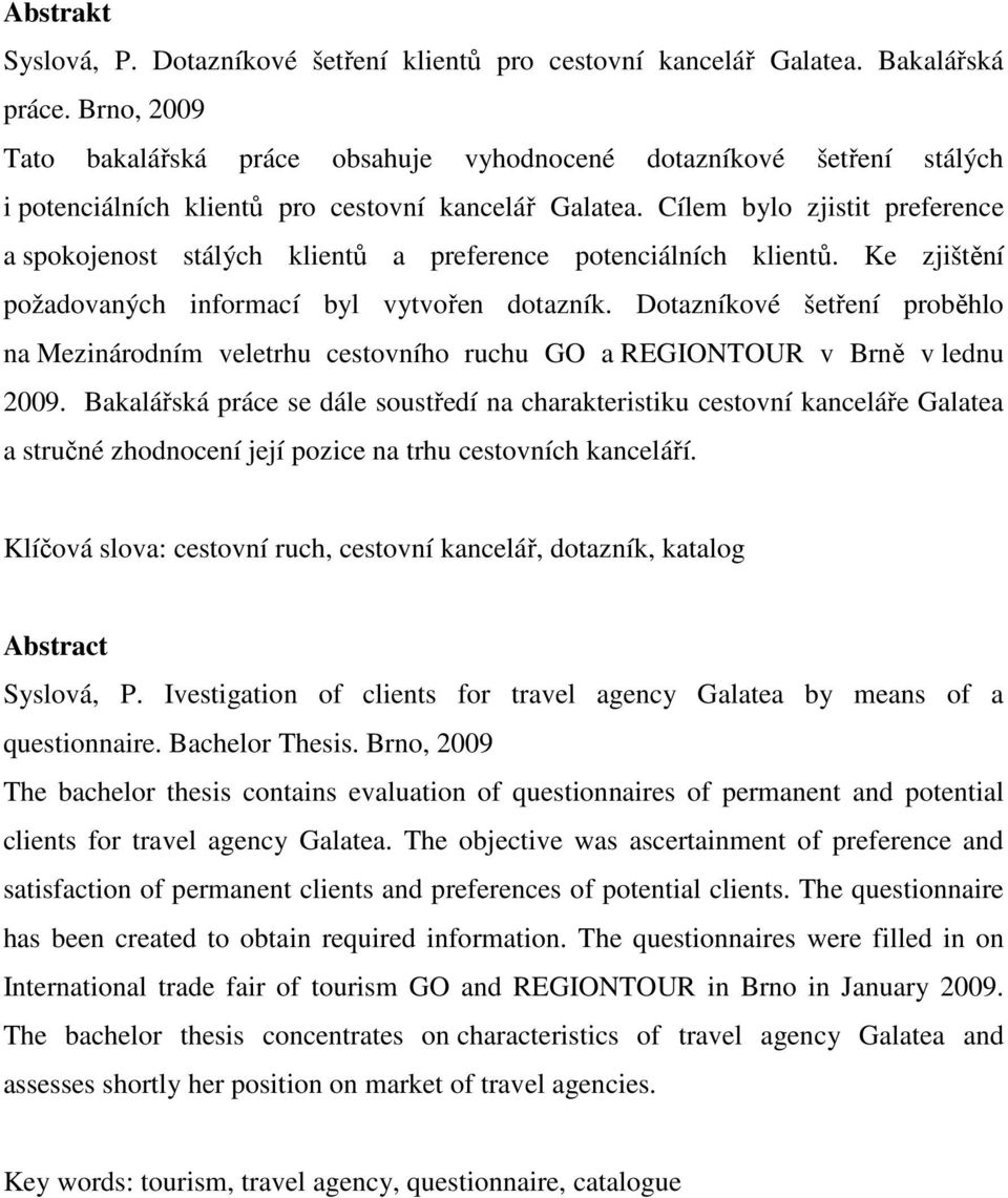 Cílem bylo zjistit preference a spokojenost stálých klientů a preference potenciálních klientů. Ke zjištění požadovaných informací byl vytvořen dotazník.